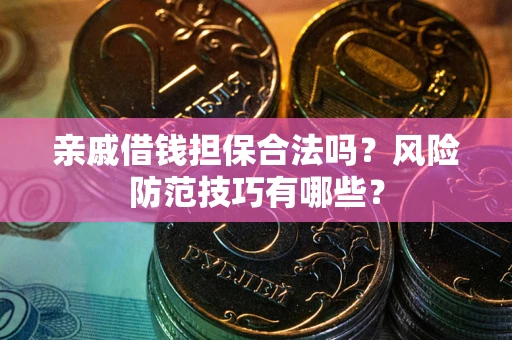 北京亲戚借钱担保合法吗？风险防范技巧有哪些？