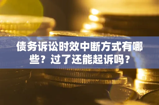 北京债务诉讼时效中断方式有哪些？过了还能起诉吗？
