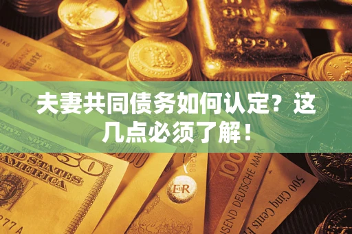 北京夫妻共同债务如何认定？这几点必须了解！
