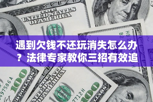 北京遇到欠钱不还玩消失怎么办？法律专家教你三招有效追债！