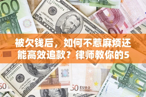 北京被欠钱后，如何不惹麻烦还能高效追款？律师教你的5步合法讨债法