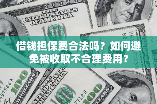 北京借钱担保费合法吗？如何避免被收取不合理费用？