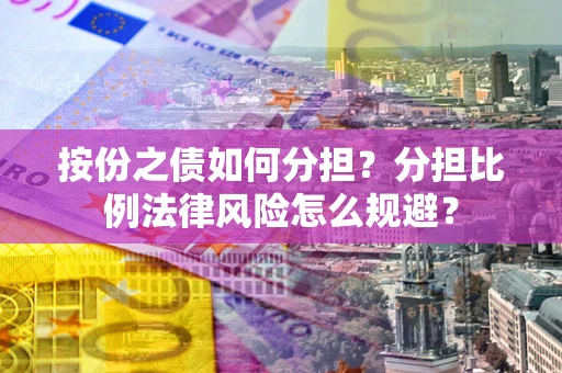 北京按份之债如何分担？分担比例法律风险怎么规避？
