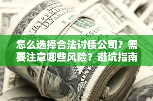 北京怎么选择合法讨债公司？需要注意哪些风险？避坑指南来了！