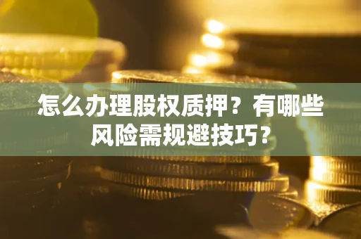 北京怎么办理股权质押？有哪些风险需规避技巧？