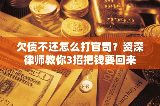 北京欠债不还怎么打官司？资深律师教你3招把钱要回来