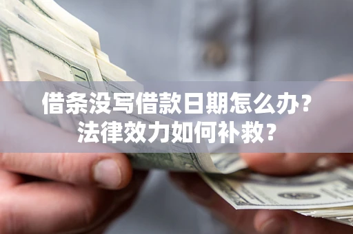 北京借条没写借款日期怎么办?法律效力如何补救? 北京借条没写借款日期怎么办?法律效力如何补救?