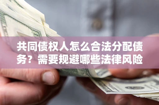 北京共同债权人怎么合法分配债务？需要规避哪些法律风险？