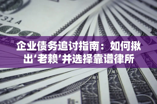 北京企业债务追讨指南：如何揪出‘老赖’并选择靠谱律所