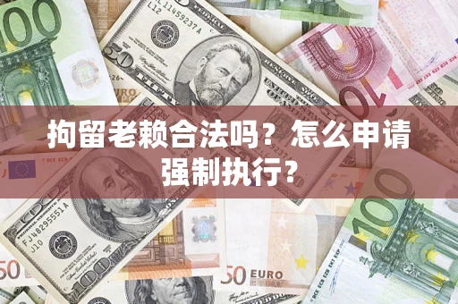 北京拘留老赖合法吗？怎么申请强制执行？