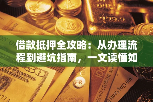 北京借款抵押全攻略：从办理流程到避坑指南，一文读懂如何安全融资