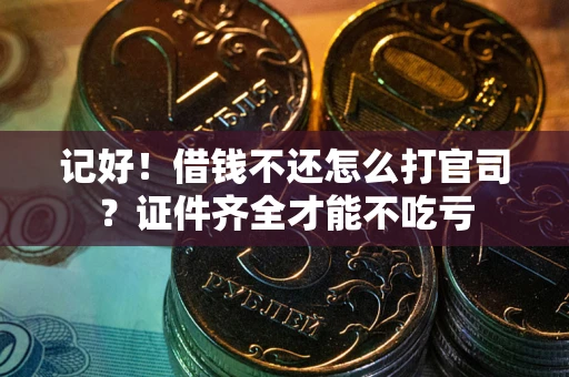 北京记好！借钱不还怎么打官司？证件齐全才能不吃亏