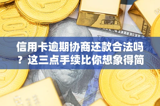北京信用卡逾期协商还款合法吗？这三点手续比你想象得简单