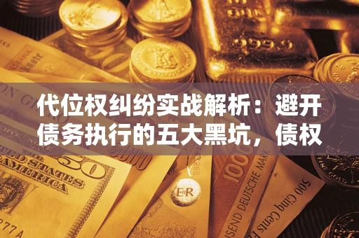 北京代位权纠纷实战解析：避开债务执行的五大黑坑，债权人必看指南