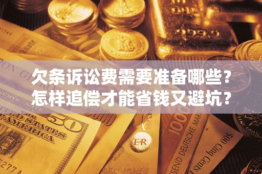 北京欠条诉讼费需要准备哪些？怎样追偿才能省钱又避坑？