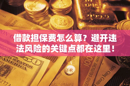 北京借款担保费怎么算？避开违法风险的关键点都在这里！