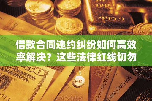 北京借款合同违约纠纷如何高效率解决？这些法律红线切勿触碰