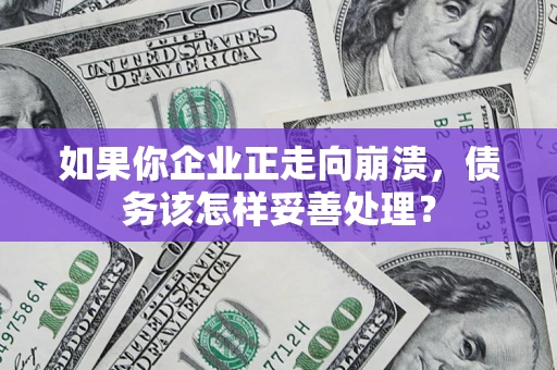 北京如果你企业正走向崩溃，债务该怎样妥善处理？