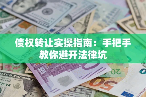 北京债权转让实操指南：手把手教你避开法律坑