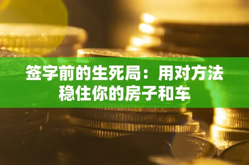 北京签字前的生死局：用对方法稳住你的房子和车