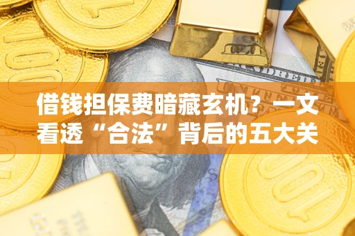 北京借钱担保费暗藏玄机？一文看透“合法”背后的五大关键陷阱