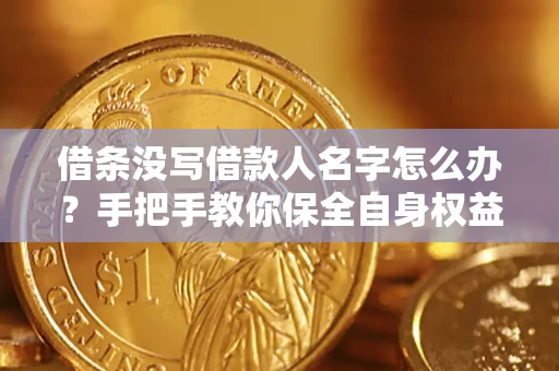 北京借条没写借款人名字怎么办？手把手教你保全自身权益