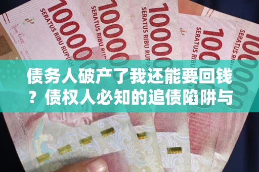 北京债务人破产了我还能要回钱？债权人必知的追债陷阱与破局之道