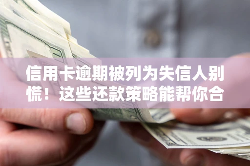 北京信用卡逾期被列为失信人别慌！这些还款策略能帮你合法止损