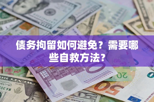 北京债务拘留如何避免？需要哪些自救方法？