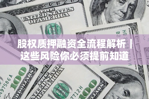 北京股权质押融资全流程解析｜这些风险你必须提前知道