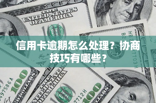 北京信用卡逾期怎么处理？协商技巧有哪些？