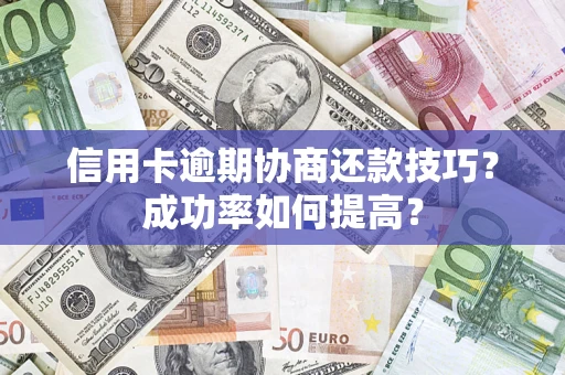 北京信用卡逾期协商还款技巧？成功率如何提高？