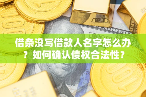 北京借条没写借款人名字怎么办？如何确认债权合法性？