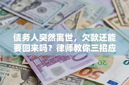北京债务人突然离世，欠款还能要回来吗？律师教你三招应对