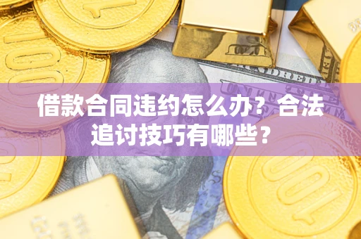 北京借款合同违约怎么办？合法追讨技巧有哪些？
