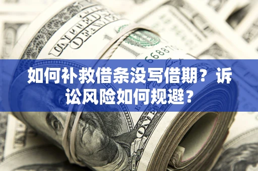 北京如何补救借条没写借期？诉讼风险如何规避？