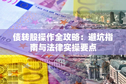 北京债转股操作全攻略：避坑指南与法律实操要点