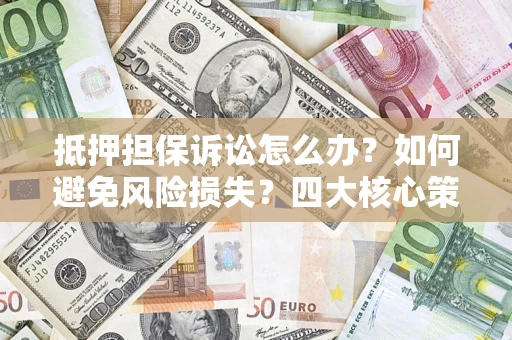 北京抵押担保诉讼怎么办？如何避免风险损失？四大核心策略全解读