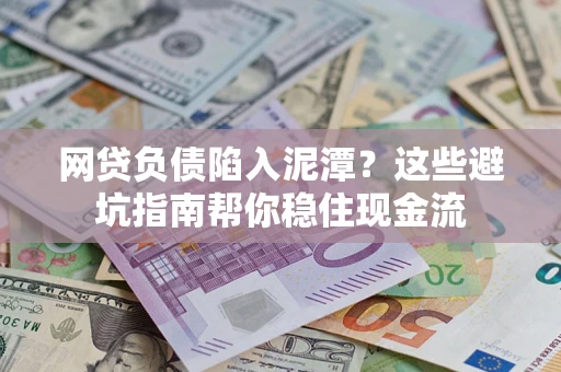 北京网贷负债陷入泥潭？这些避坑指南帮你稳住现金流