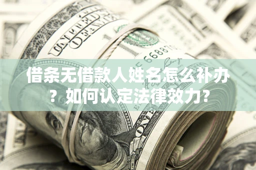 北京借条无借款人姓名怎么补办？如何认定法律效力？
