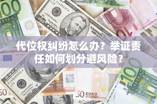 北京代位权纠纷怎么办？举证责任如何划分避风险？
