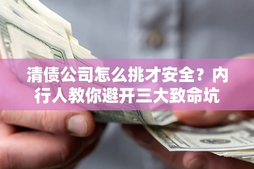北京清债公司怎么挑才安全?内行人教你避开三大致命坑 北京清债公司怎么挑才安全?内行人教你避开三大致命坑