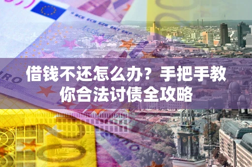 北京借钱不还怎么办？手把手教你合法讨债全攻略
