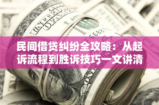 北京民间借贷纠纷全攻略：从起诉流程到胜诉技巧一文讲清