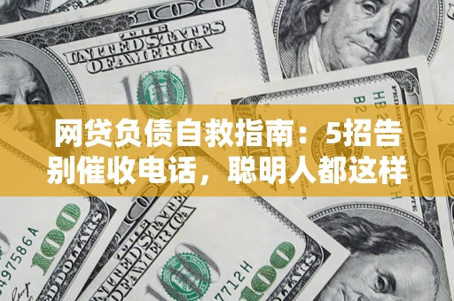 北京网贷负债自救指南：5招告别催收电话，聪明人都这样做