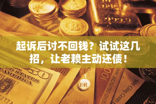 北京起诉后讨不回钱？试试这几招，让老赖主动还债！