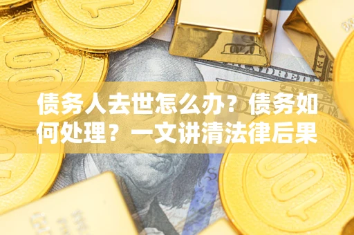 北京债务人去世怎么办？债务如何处理？一文讲清法律后果