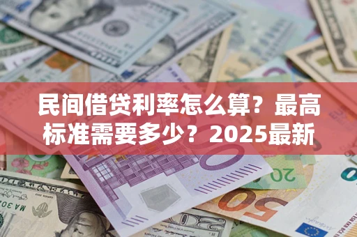北京民间借贷利率怎么算？最高标准需要多少？2025最新避坑指南