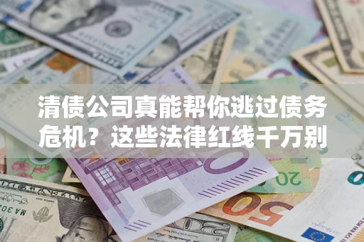 北京清债公司真能帮你逃过债务危机？这些法律红线千万别踩