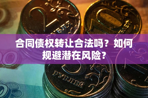 北京合同债权转让合法吗？如何规避潜在风险？
